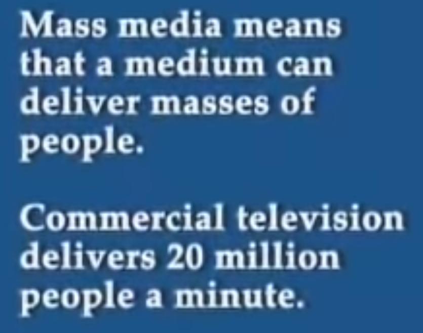 Mass media means that a medium can deliver masses of people. Commercial television delivers 20 million people a minute.
